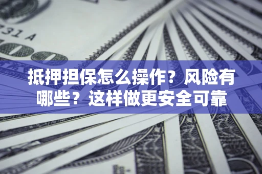 北京抵押担保怎么操作？风险有哪些？这样做更安全可靠