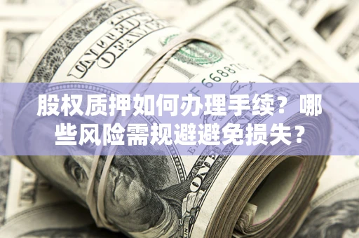 北京股权质押如何办理手续？哪些风险需规避避免损失？