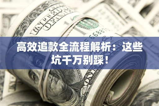 北京高效追款全流程解析：这些坑千万别踩！
