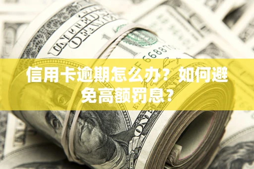 北京信用卡逾期怎么办？如何避免高额罚息？