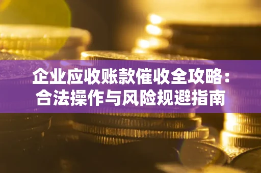 北京企业应收账款催收全攻略：合法操作与风险规避指南