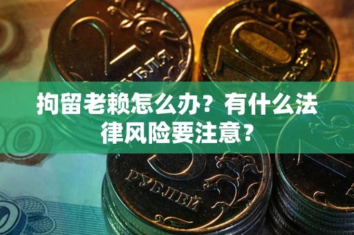 北京拘留老赖怎么办？有什么法律风险要注意？
