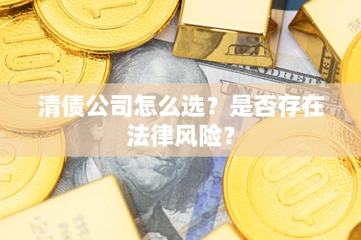 北京清债公司怎么选？是否存在法律风险？