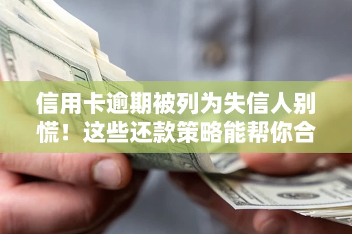 北京信用卡逾期被列为失信人别慌！这些还款策略能帮你合法止损