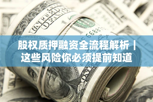 北京股权质押融资全流程解析｜这些风险你必须提前知道