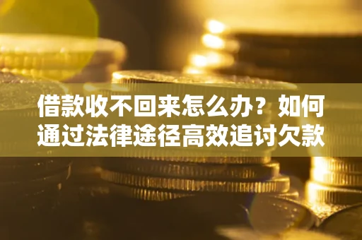 北京借款收不回来怎么办?如何通过法律途径高效追讨欠款? 北京借款收不回来怎么办?如何通过法律途径高效追讨欠款?