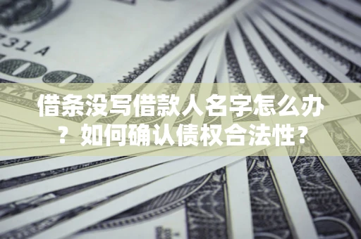 北京借条没写借款人名字怎么办？如何确认债权合法性？