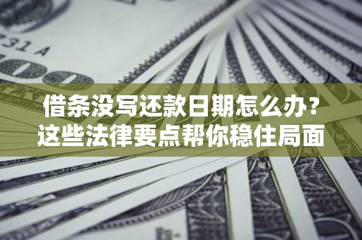 北京借条没写还款日期怎么办？这些法律要点帮你稳住局面