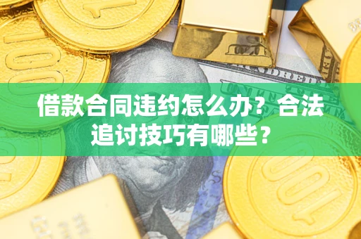 北京借款合同违约怎么办？合法追讨技巧有哪些？