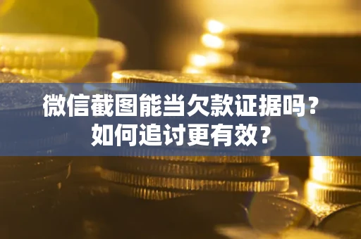 北京微信截图能当欠款证据吗？如何追讨更有效？