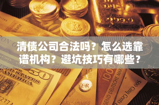 北京清债公司合法吗？怎么选靠谱机构？避坑技巧有哪些？