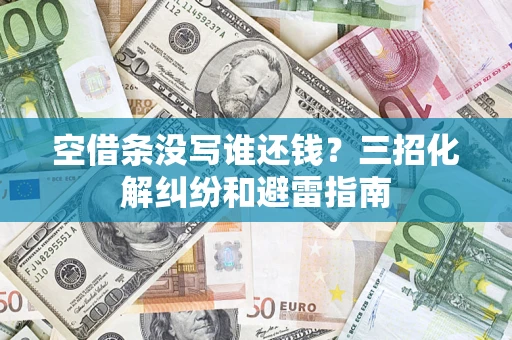北京空借条没写谁还钱？三招化解纠纷和避雷指南