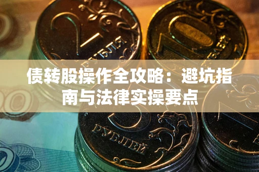 北京债转股操作全攻略：避坑指南与法律实操要点