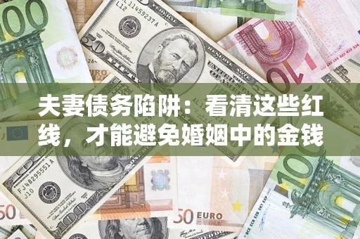 北京夫妻债务陷阱：看清这些红线，才能避免婚姻中的金钱危机