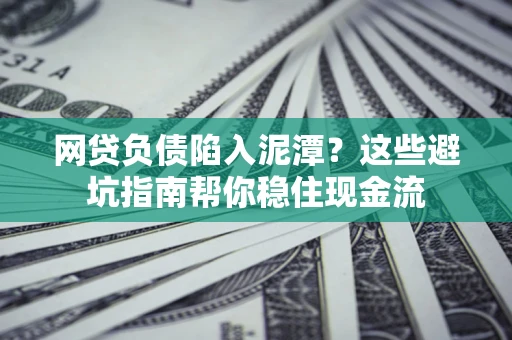 北京网贷负债陷入泥潭？这些避坑指南帮你稳住现金流