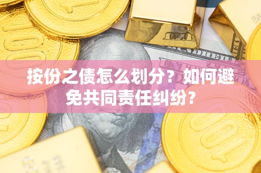 北京按份之债怎么划分？如何避免共同责任纠纷？