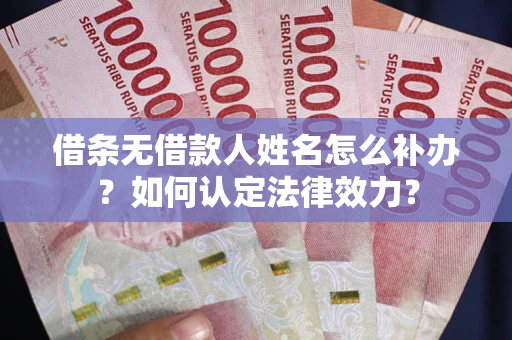 北京借条无借款人姓名怎么补办？如何认定法律效力？