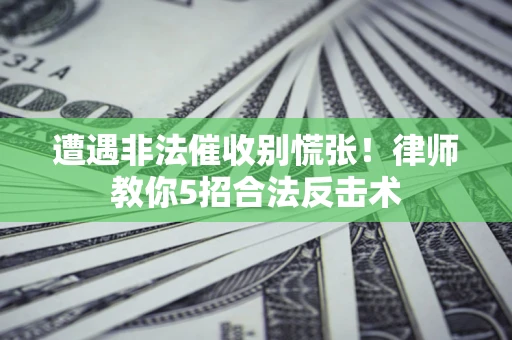 北京遭遇非法催收别慌张！律师教你5招合法反击术