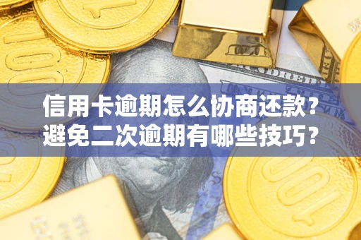 北京信用卡逾期怎么协商还款？避免二次逾期有哪些技巧？