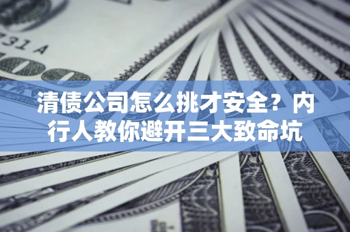 北京清债公司怎么挑才安全?内行人教你避开三大致命坑 北京清债公司怎么挑才安全?内行人教你避开三大致命坑