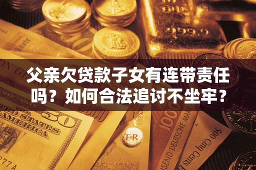 北京父亲欠贷款子女有连带责任吗？如何合法追讨不坐牢？