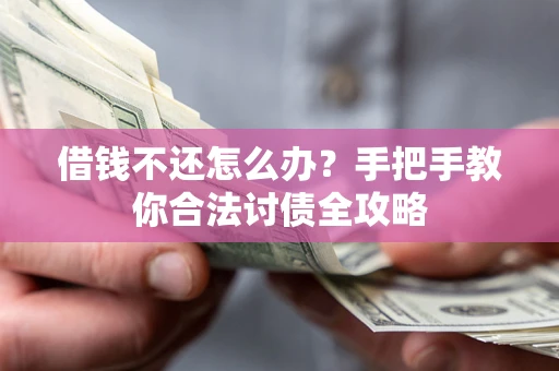 北京借钱不还怎么办？手把手教你合法讨债全攻略