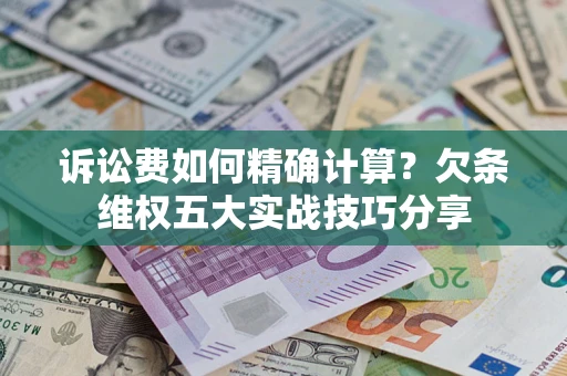 北京诉讼费如何精确计算？欠条维权五大实战技巧分享