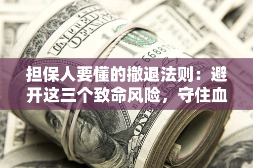 北京担保人要懂的撤退法则：避开这三个致命风险，守住血汗钱