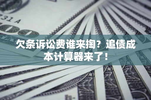 北京欠条诉讼费谁来掏？追债成本计算器来了！