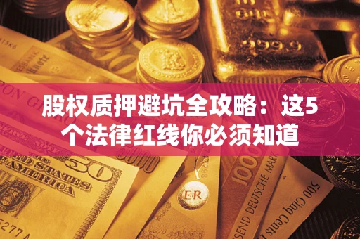 北京股权质押避坑全攻略：这5个法律红线你必须知道
