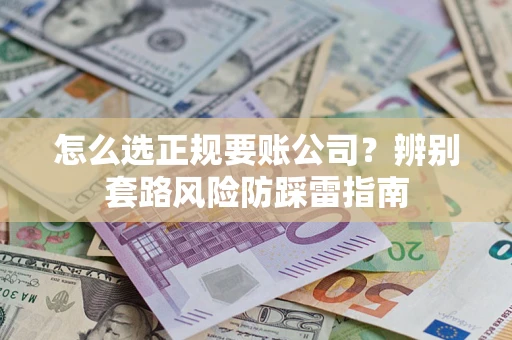 北京怎么选正规要账公司？辨别套路风险防踩雷指南