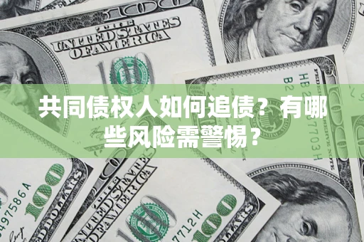 北京共同债权人如何追债？有哪些风险需警惕？
