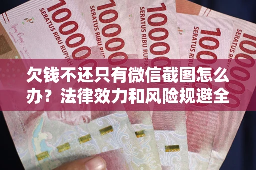 北京欠钱不还只有微信截图怎么办？法律效力和风险规避全解析