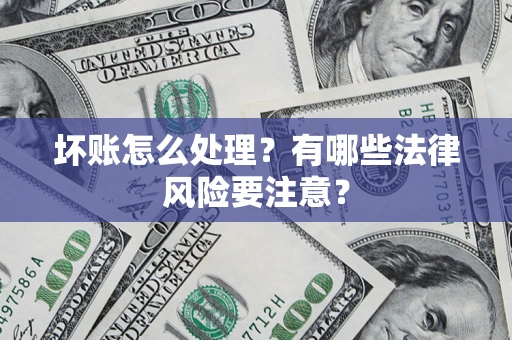 北京坏账怎么处理？有哪些法律风险要注意？