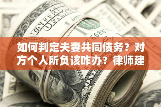 北京如何判定夫妻共同债务？对方个人所负该咋办？律师建议