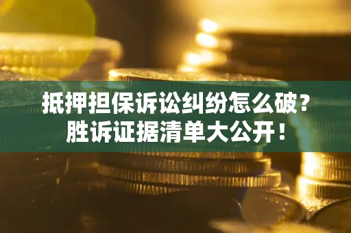 北京抵押担保诉讼纠纷怎么破？胜诉证据清单大公开！