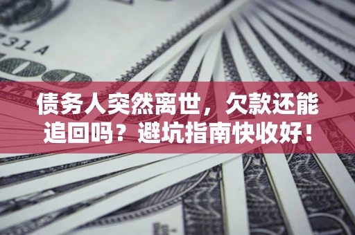 北京债务人突然离世，欠款还能追回吗？避坑指南快收好！