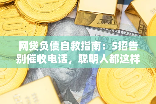 北京网贷负债自救指南：5招告别催收电话，聪明人都这样做