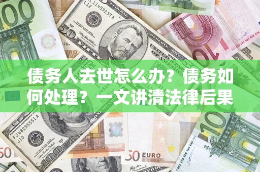 北京债务人去世怎么办？债务如何处理？一文讲清法律后果