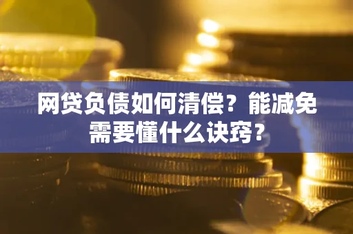 北京网贷负债如何清偿？能减免需要懂什么诀窍？
