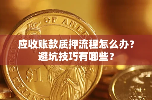 北京应收账款质押流程怎么办？避坑技巧有哪些？