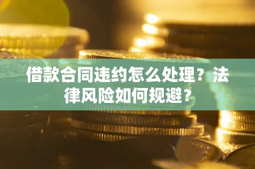 北京借款合同违约怎么处理？法律风险如何规避？