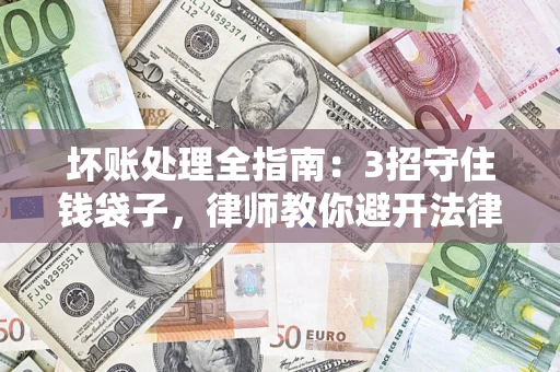 北京坏账处理全指南：3招守住钱袋子，律师教你避开法律雷区