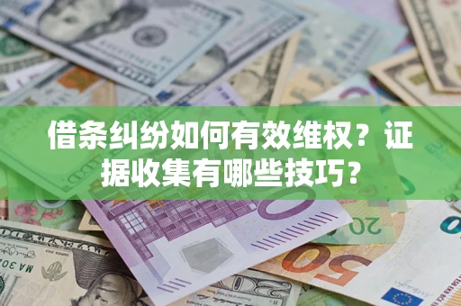 北京借条纠纷如何有效维权？证据收集有哪些技巧？