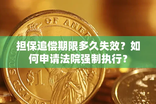 北京担保追偿期限多久失效？如何申请法院强制执行？