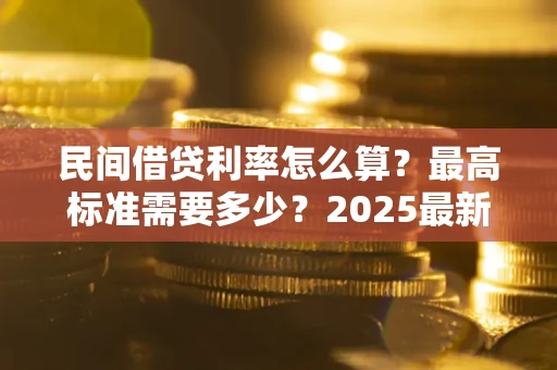 北京民间借贷利率怎么算？最高标准需要多少？2025最新避坑指南