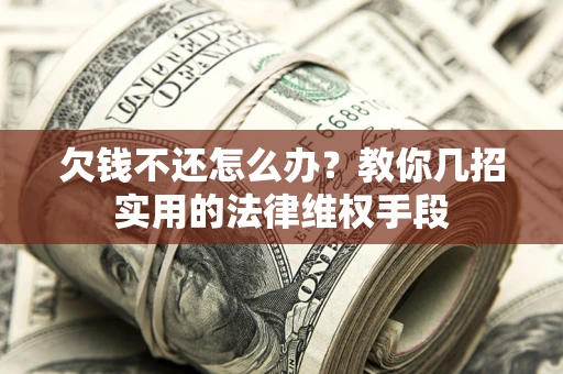 北京欠钱不还怎么办？教你几招实用的法律维权手段