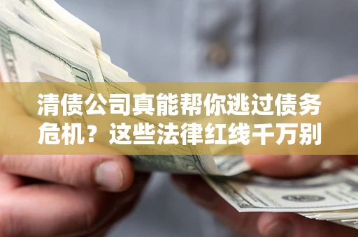 北京清债公司真能帮你逃过债务危机？这些法律红线千万别踩