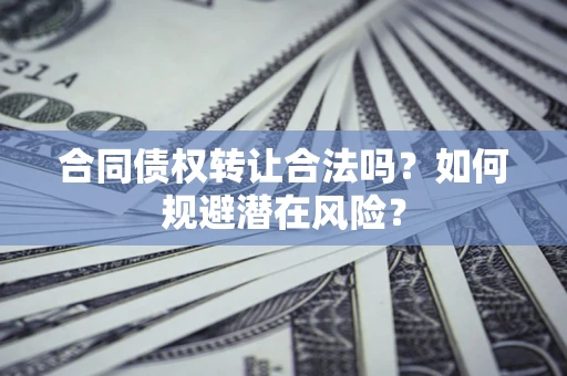 北京合同债权转让合法吗?如何规避潜在风险? 北京合同债权转让合法吗?如何规避潜在风险?
