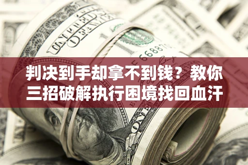 北京判决到手却拿不到钱？教你三招破解执行困境找回血汗钱